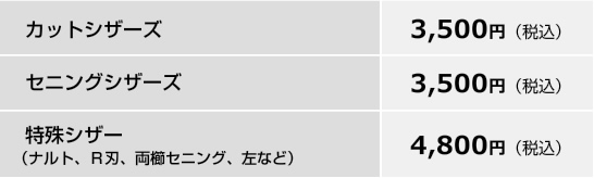 カットシザーズ3,000円（税抜き）セニングシザーズ3,000円（税抜き）特殊シザー（ナルト・Ｒ刃・両櫛セニング・左など）4,000円（税抜き）